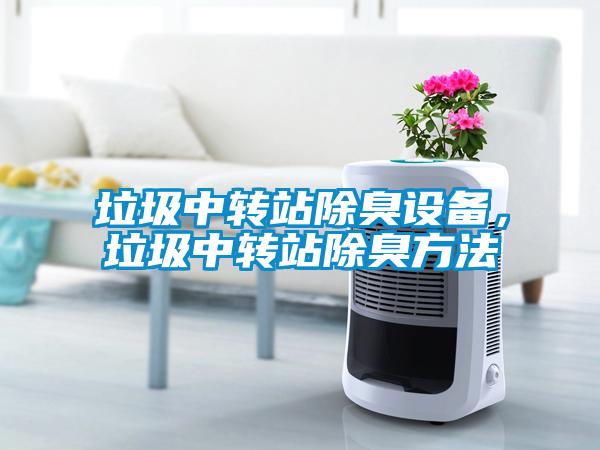 垃圾中轉站除臭設備，垃圾中轉站除臭方法