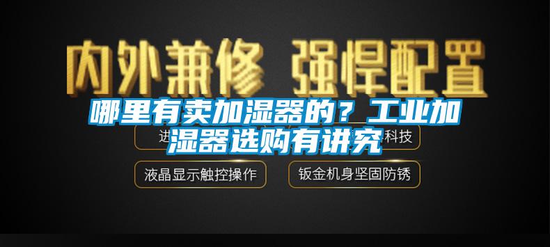 哪里有賣(mài)加濕器的？工業(yè)加濕器選購有講究