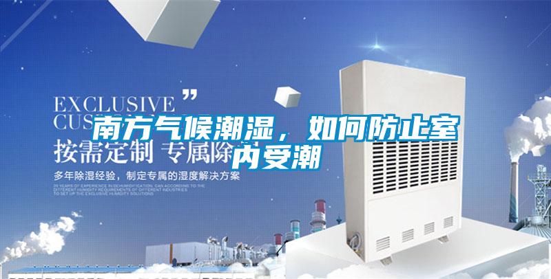 南方氣候潮濕，如何防止室內受潮