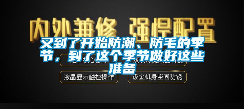 又到了開(kāi)始防潮、防毛的季節，到了這個(gè)季節做好這些準備