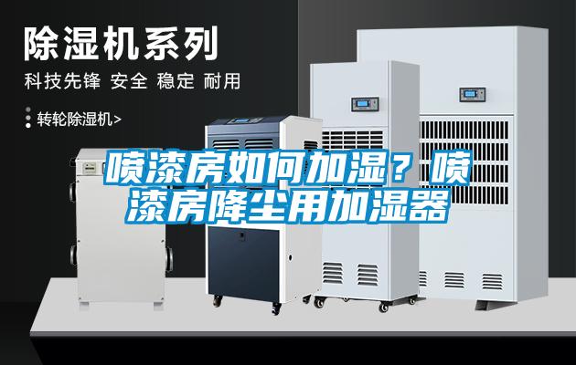 噴漆房如何加濕？噴漆房降塵用加濕器