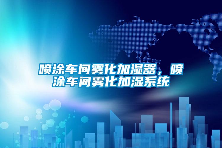 噴涂車(chē)間霧化加濕器，噴涂車(chē)間霧化加濕系統