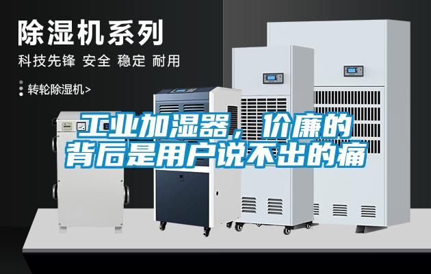 工業(yè)加濕器，價(jià)廉的背后是用戶(hù)說(shuō)不出的痛