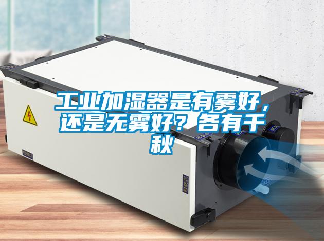 工業(yè)加濕器是有霧好，還是無(wú)霧好？各有千秋