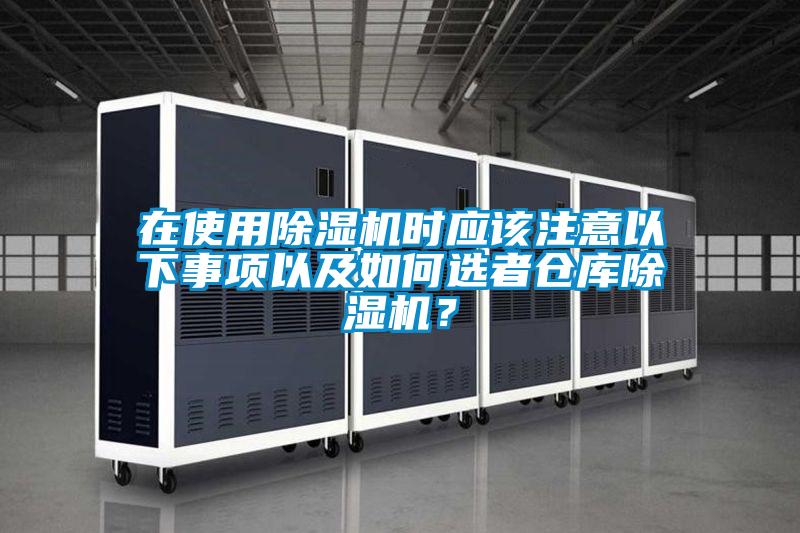 在使用除濕機時(shí)應該注意以下事項以及如何選者倉庫除濕機？