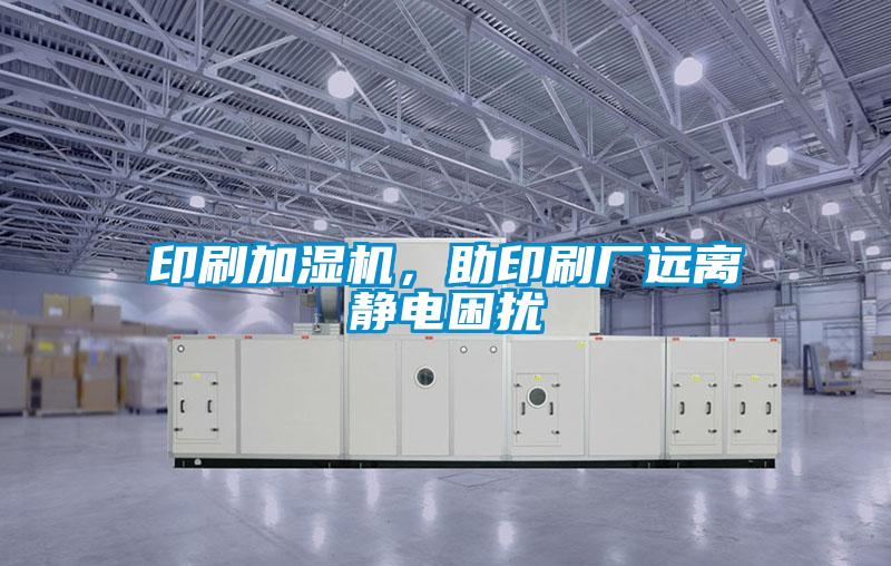 印刷加濕機，助印刷廠(chǎng)遠離靜電困擾
