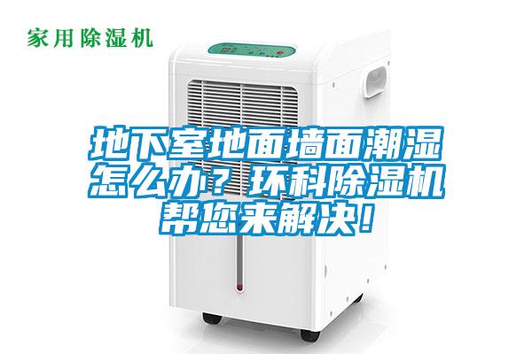 地下室地面墻面潮濕怎么辦？環(huán)科除濕機幫您來(lái)解決！