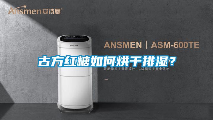 古方紅糖如何烘干排濕？
