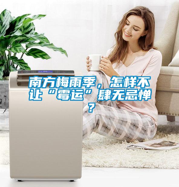 南方梅雨季，怎樣不讓“霉運”肆無(wú)忌憚？