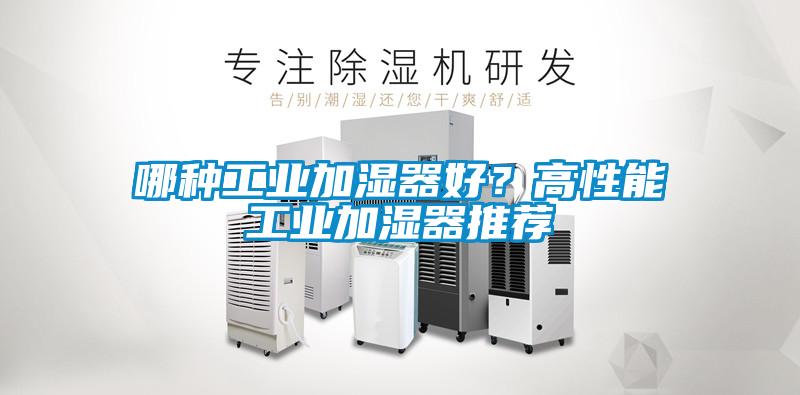 哪種工業(yè)加濕器好？高性能工業(yè)加濕器推薦