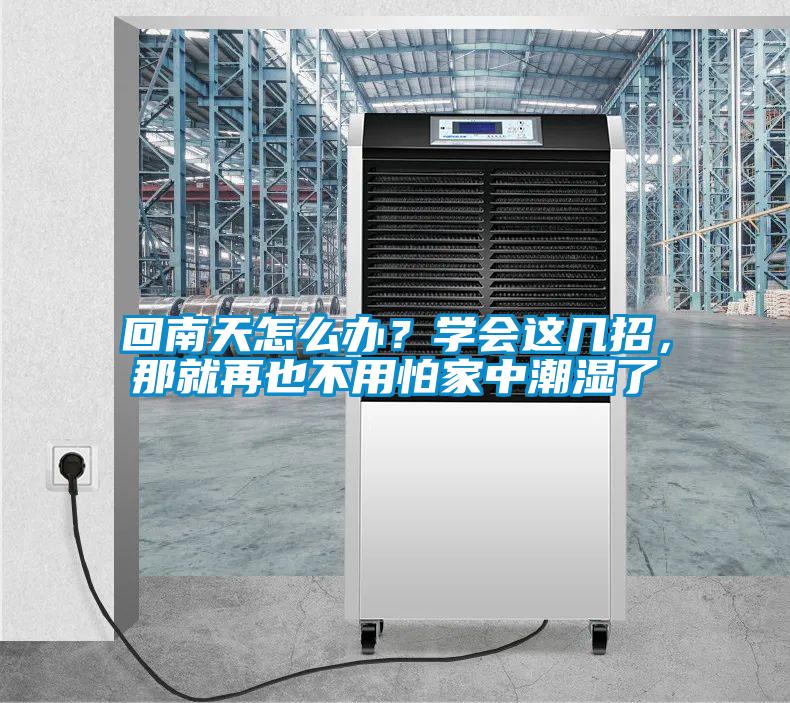 回南天怎么辦？學(xué)會(huì )這幾招，那就再也不用怕家中潮濕了