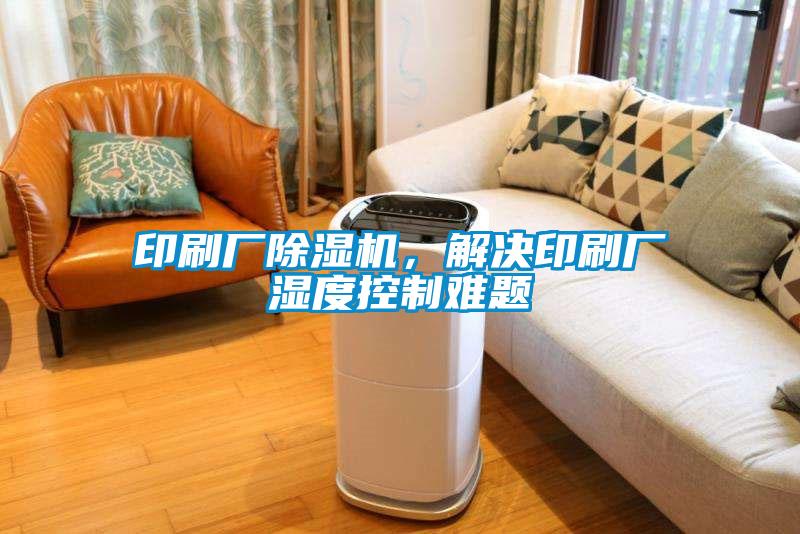 印刷廠(chǎng)除濕機，解決印刷廠(chǎng)濕度控制難題
