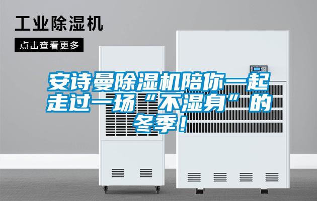 安詩(shī)曼除濕機陪你一起走過(guò)一場(chǎng)“不濕身”的冬季！