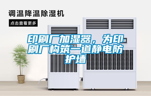印刷廠(chǎng)加濕器，為印刷廠(chǎng)構筑一道靜電防護墻