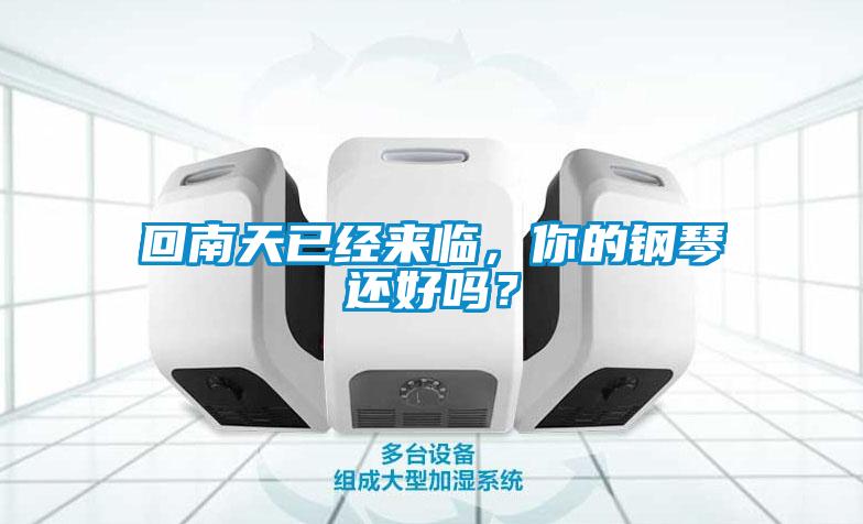 回南天已經(jīng)來(lái)臨，你的鋼琴還好嗎？