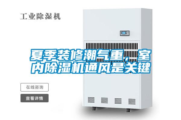 夏季裝修潮氣重，室內除濕機通風(fēng)是關(guān)鍵
