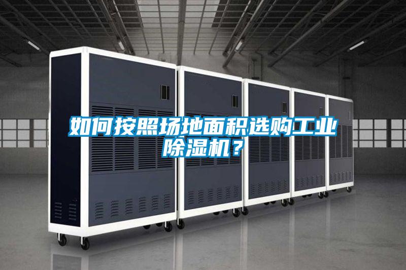 如何按照場(chǎng)地面積選購工業(yè)除濕機？