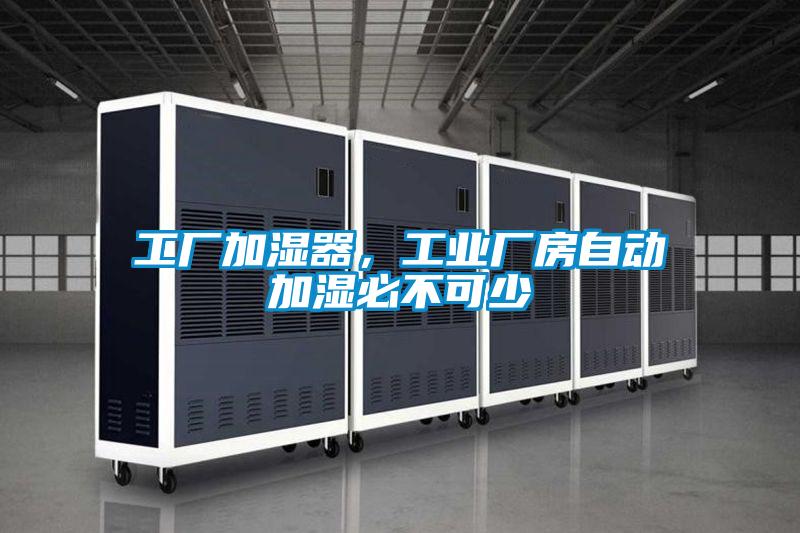 工廠(chǎng)加濕器，工業(yè)廠(chǎng)房自動(dòng)加濕必不可少