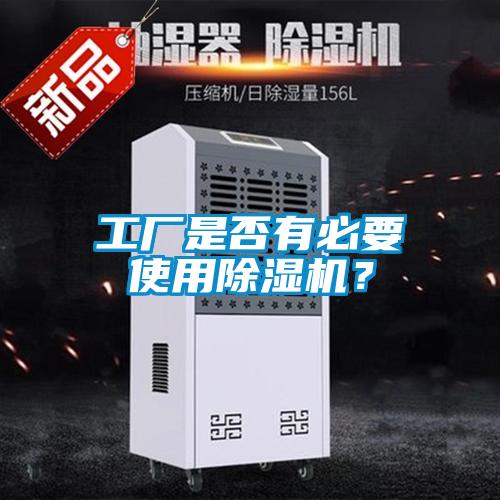 工廠(chǎng)是否有必要使用除濕機？
