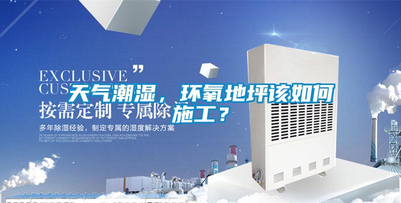 天氣潮濕，環(huán)氧地坪該如何施工？