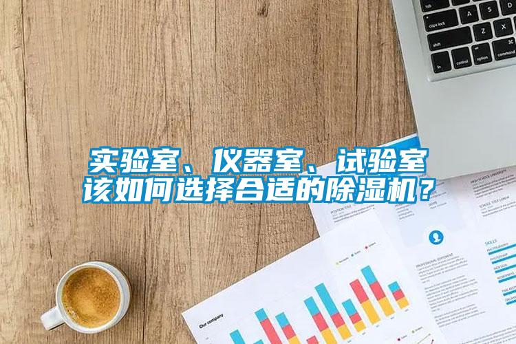 實(shí)驗室、儀器室、試驗室該如何選擇合適的除濕機？