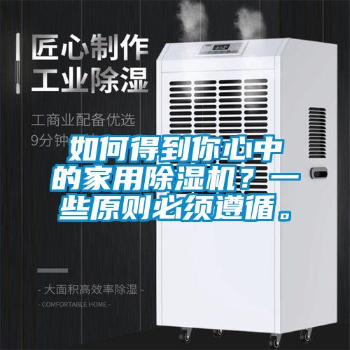 如何得到你心中的家用除濕機？一些原則必須遵循。