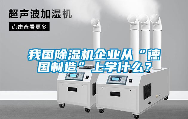 我國除濕機企業(yè)從“德國制造”上學(xué)什么？