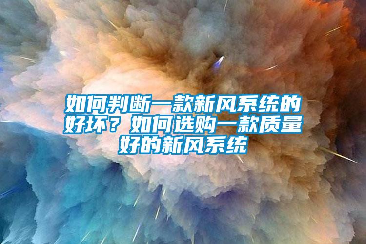 如何判斷一款新風(fēng)系統的好壞？如何選購一款質(zhì)量好的新風(fēng)系統