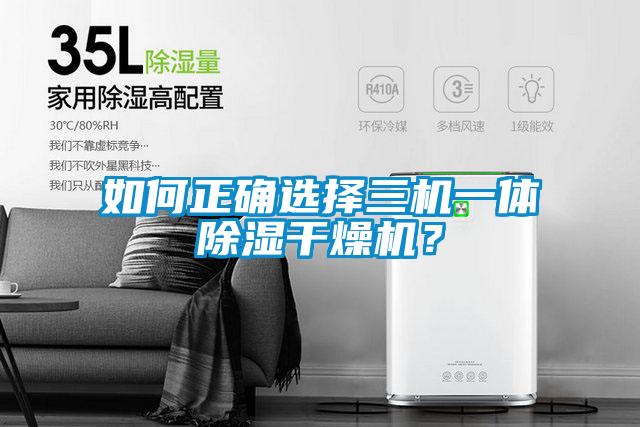 如何正確選擇三機一體除濕干燥機？