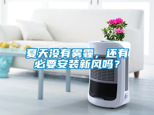 夏天沒(méi)有霧霾，還有必要安裝新風(fēng)嗎？