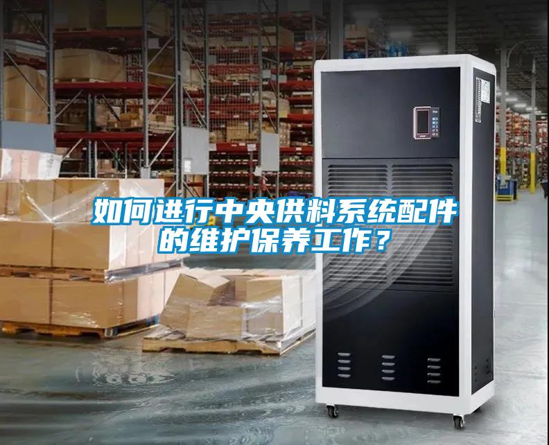 如何進(jìn)行中央供料系統配件的維護保養工作？