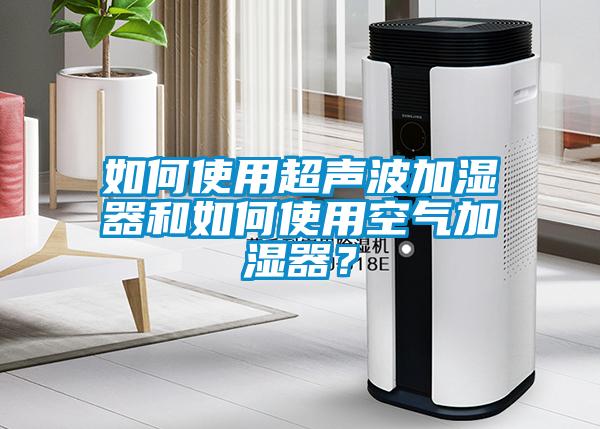 如何使用超聲波加濕器和如何使用空氣加濕器？