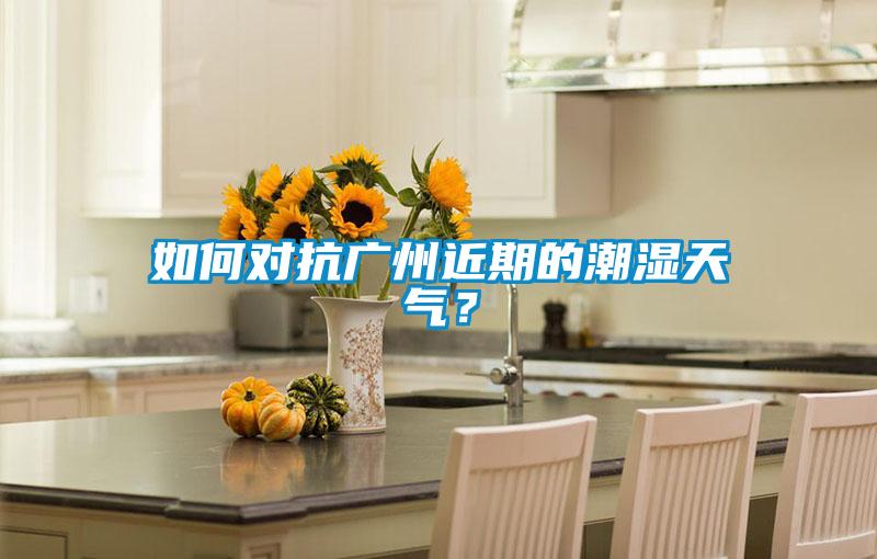 如何對抗廣州近期的潮濕天氣？