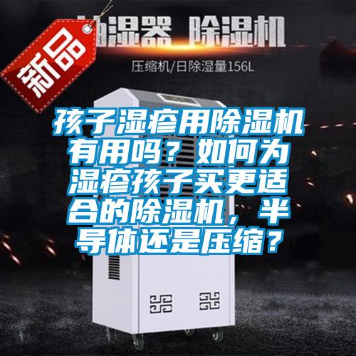 孩子濕疹用除濕機有用嗎？如何為濕疹孩子買(mǎi)更適合的除濕機，半導體還是壓縮？