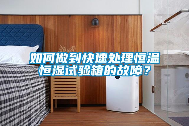 如何做到快速處理恒溫恒濕試驗箱的故障？