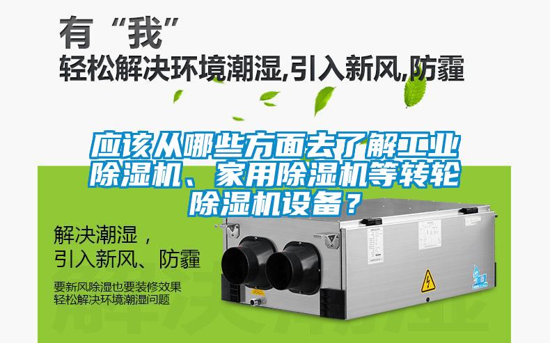 應該從哪些方面去了解工業(yè)除濕機、家用除濕機等轉輪除濕機設備？