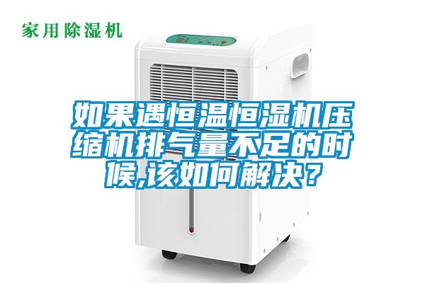 如果遇恒溫恒濕機壓縮機排氣量不足的時(shí)候,該如何解決？