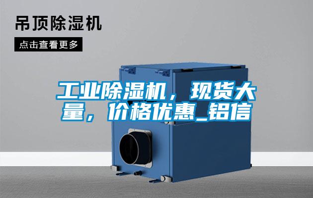 工業(yè)除濕機，現貨大量，價(jià)格優(yōu)惠_鋁信