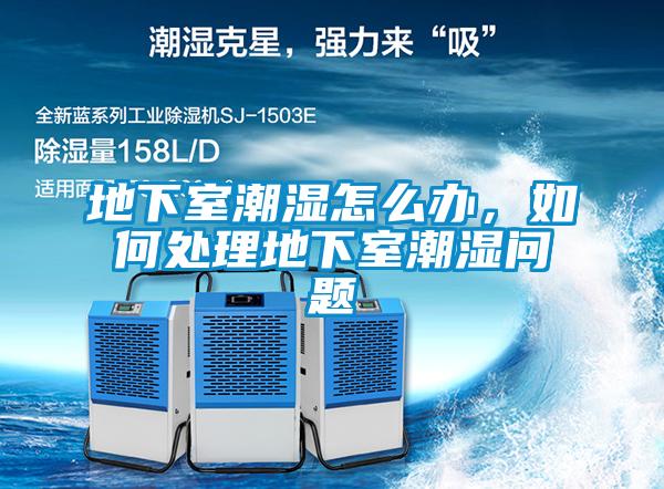 地下室潮濕怎么辦，如何處理地下室潮濕問(wèn)題