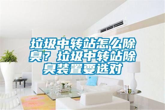垃圾中轉站怎么除臭？垃圾中轉站除臭裝置要選對