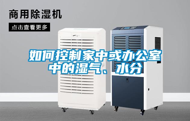 如何控制家中或辦公室中的濕氣、水分