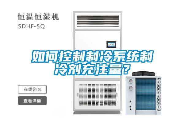 如何控制制冷系統制冷劑充注量？