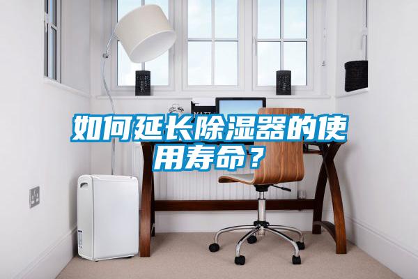 如何延長(cháng)除濕器的使用壽命？