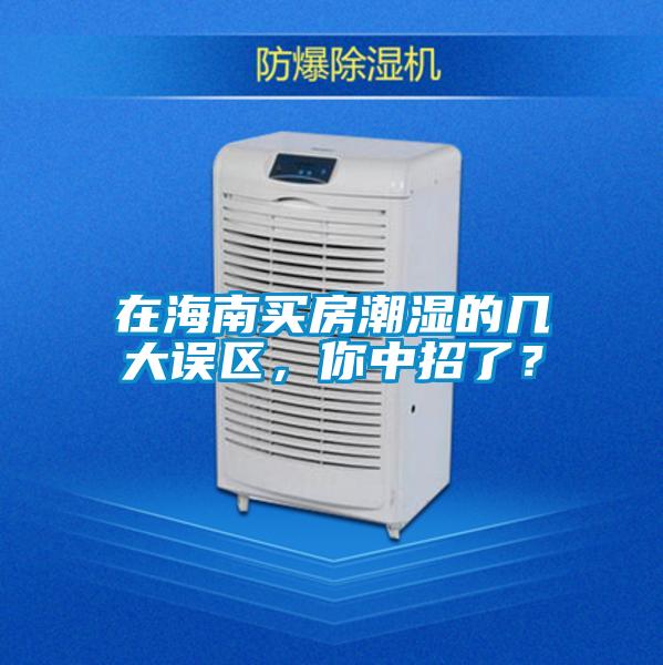在海南買(mǎi)房潮濕的幾大誤區，你中招了？