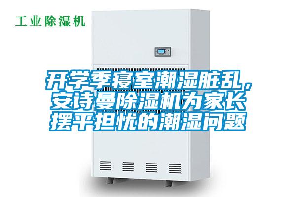 開(kāi)學(xué)季寢室潮濕臟亂，安詩(shī)曼除濕機為家長(cháng)擺平擔憂(yōu)的潮濕問(wèn)題