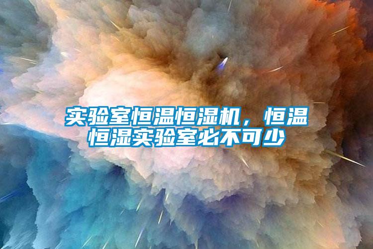 實(shí)驗室恒溫恒濕機，恒溫恒濕實(shí)驗室必不可少