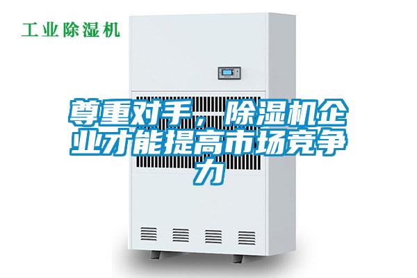 尊重對手，除濕機企業(yè)才能提高市場(chǎng)競爭力