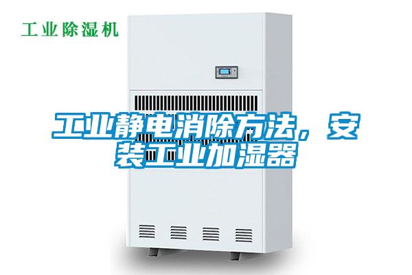 工業(yè)靜電消除方法，安裝工業(yè)加濕器