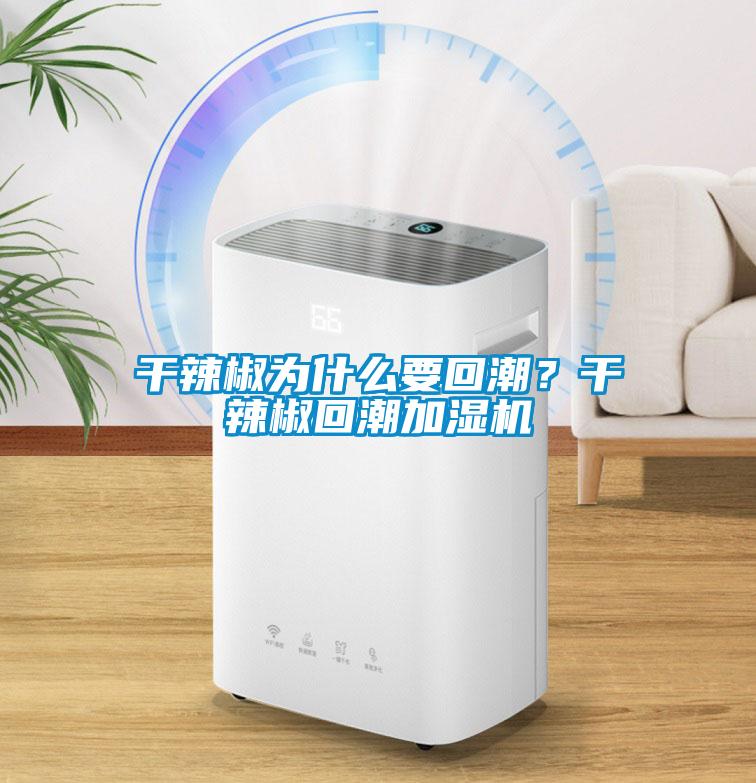 干辣椒為什么要回潮？干辣椒回潮加濕機
