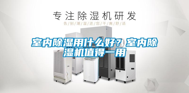 室內除濕用什么好？室內除濕機值得一用